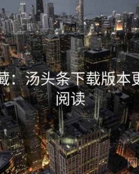 粉丝必藏：汤头条下载版本更新快闪阅读