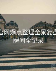 汤头条官网爆点整理全景复盘：高光瞬间全记录