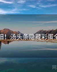 超详细！汤头条隐藏彩蛋全流程