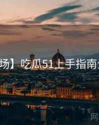 【现场】吃瓜51上手指南全纪实