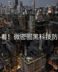 冲浪必看！微密圈黑科技防坑指南
