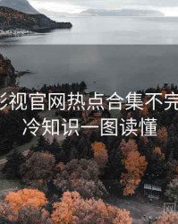 含羞草影视官网热点合集不完全统计：冷知识一图读懂