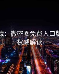 粉丝必藏：微密圈免费入口版本更新权威解读