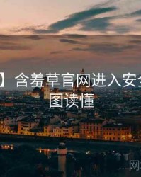 【硬核】含羞草官网进入安全攻略一图读懂