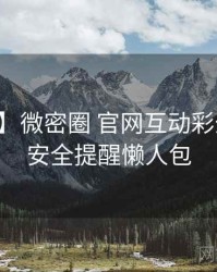 【全网】微密圈 官网互动彩蛋背后的安全提醒懒人包