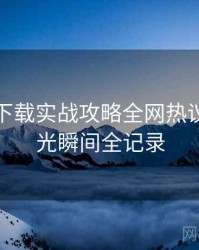 汤头条下载实战攻略全网热议榜，高光瞬间全记录