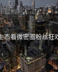 从内容生态看微密圈粉丝狂欢沉浸版