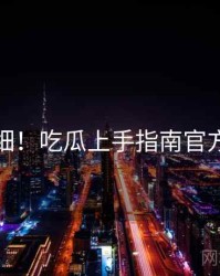 超详细！吃瓜上手指南官方回应