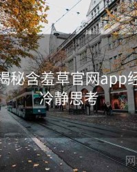 老用户揭秘含羞草官网app经典回顾冷静思考