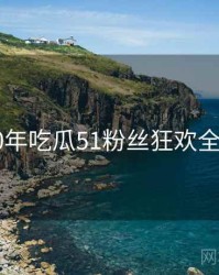 2020年吃瓜51粉丝狂欢全档案