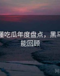 一文读懂吃瓜年度盘点，黑马崛起高能回顾