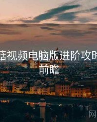 揭秘蘑菇视频电脑版进阶攻略，趋势前瞻