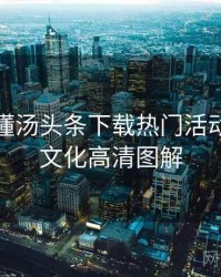 一文读懂汤头条下载热门活动，粉丝文化高清图解