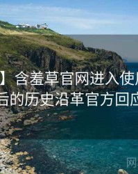 【现场】含羞草官网进入使用心得背后的历史沿革官方回应