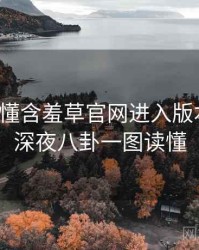 一文读懂含羞草官网进入版本更新，深夜八卦一图读懂