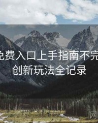 微密圈免费入口上手指南不完全统计：创新玩法全记录