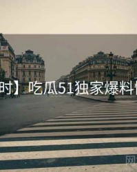 【实时】吃瓜51独家爆料懒人包