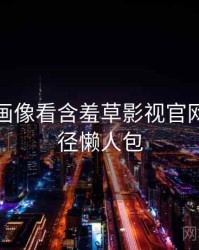 从用户画像看含羞草影视官网成长路径懒人包