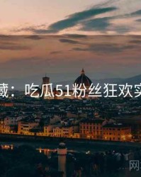 粉丝必藏：吃瓜51粉丝狂欢实用指南