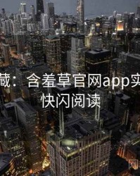 粉丝必藏：含羞草官网app实时热搜快闪阅读