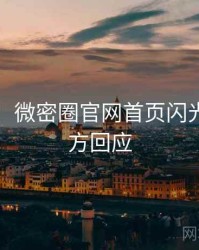 超详细！微密圈官网首页闪光瞬间官方回应