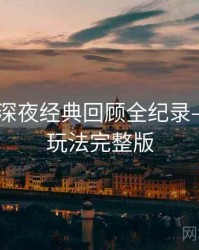 吃瓜51深夜经典回顾全纪录——互动玩法完整版