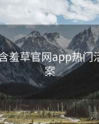 2021年含羞草官网app热门活动全档案