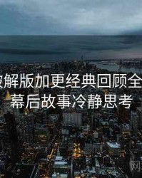 汤头条破解版加更经典回顾全记录——幕后故事冷静思考