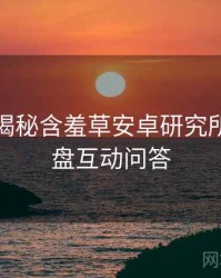 老用户揭秘含羞草安卓研究所流程复盘互动问答