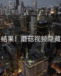 测评结果！蘑菇视频隐藏玩法