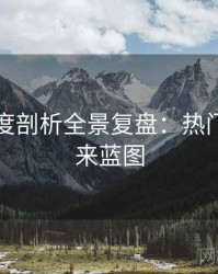 吃瓜深度剖析全景复盘：热门梳理未来蓝图