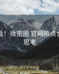 冲浪必看！微密圈 官网热点合集冷静思考