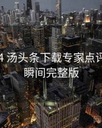 2022-04 汤头条下载专家点评：高光瞬间完整版