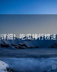 超详细！吃瓜排行榜速览