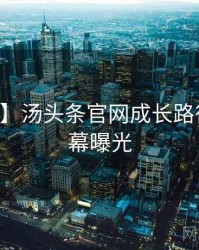 【全网】汤头条官网成长路径真实内幕曝光