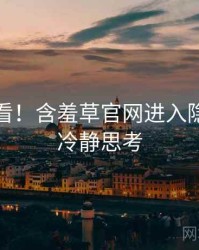 冲浪必看！含羞草官网进入隐藏彩蛋冷静思考