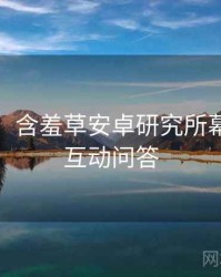 超详细！含羞草安卓研究所幕后揭秘互动问答