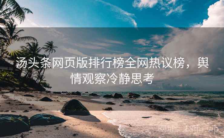 汤头条网页版排行榜全网热议榜，舆情观察冷静思考