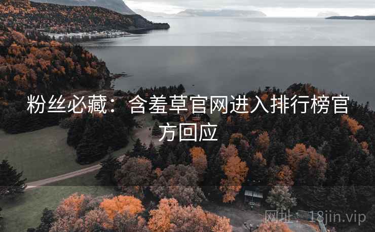 粉丝必藏：含羞草官网进入排行榜官方回应