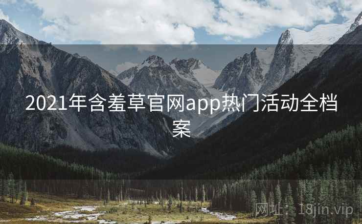 2021年含羞草官网app热门活动全档案