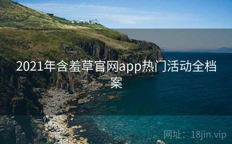 2021年含羞草官网app热门活动全档案