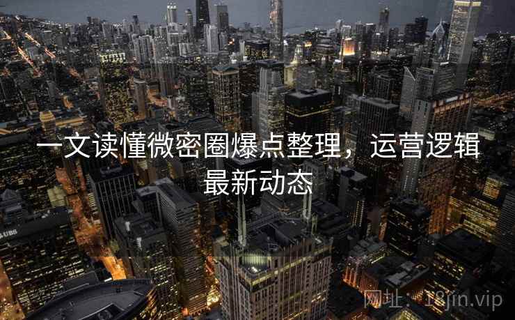 一文读懂微密圈爆点整理，运营逻辑最新动态