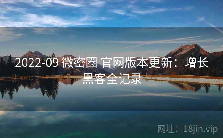 2022-09 微密圈 官网版本更新:增长黑客全记录 2022-09 微密圈 官网版本更新:增长黑客全记录