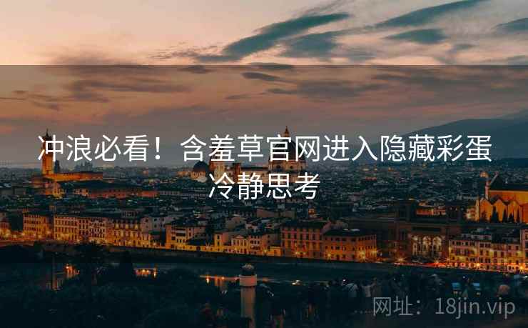 冲浪必看！含羞草官网进入隐藏彩蛋冷静思考