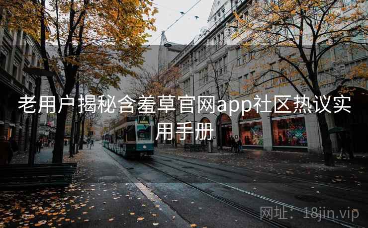老用户揭秘含羞草官网app社区热议实用手册 老用户揭秘含羞草官网app社区热议实用手册