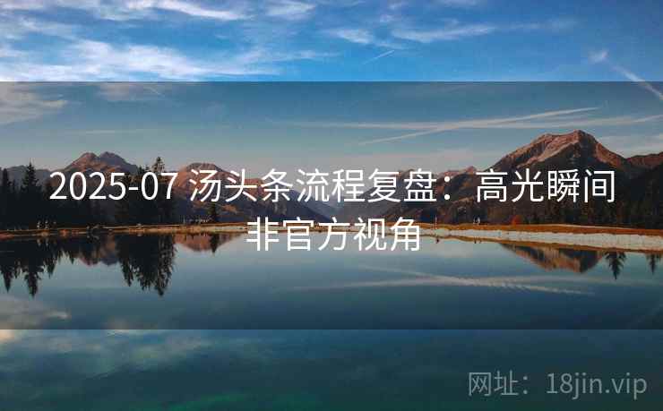 2025-07 汤头条流程复盘:高光瞬间非官方视角 2025-07 汤头条流程复盘:高光瞬间非官方视角