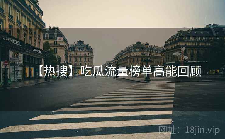 【热搜】吃瓜流量榜单高能回顾 【热搜】吃瓜流量榜单高能回顾