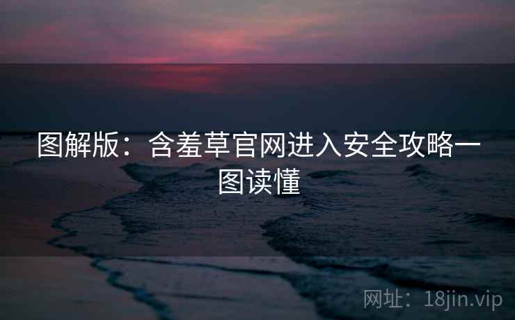 图解版：含羞草官网进入安全攻略一图读懂