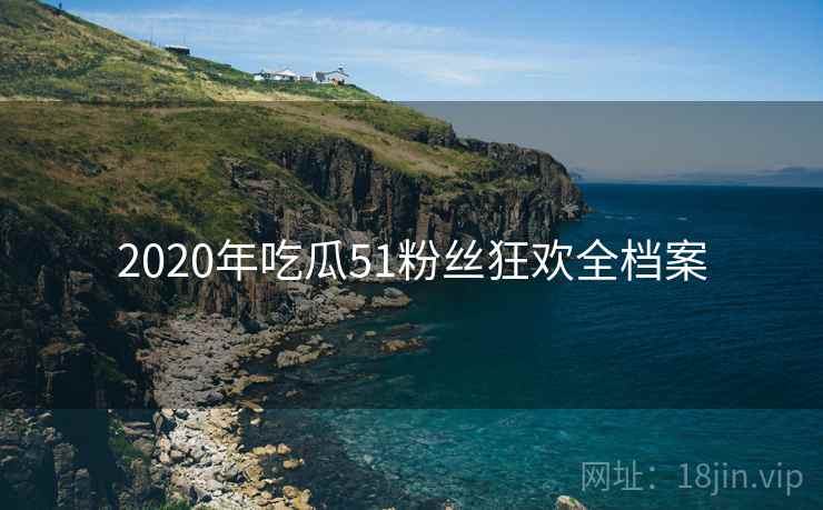 2020年吃瓜51粉丝狂欢全档案